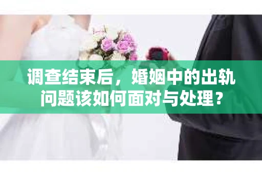 调查结束后，婚姻中的出轨问题该如何面对与处理？