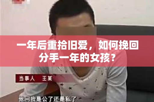 一年后重拾旧爱，如何挽回分手一年的女孩？