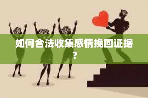 如何合法收集感情挽回证据？