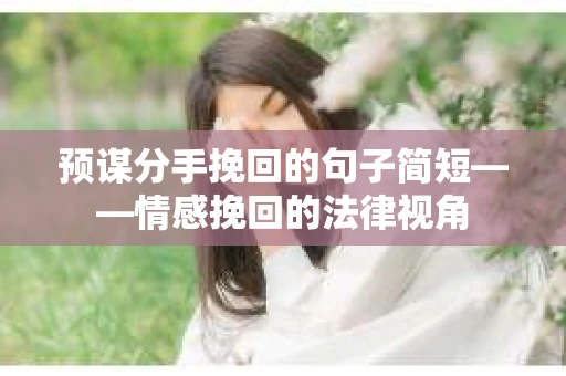 预谋分手挽回的句子简短——情感挽回的法律视角