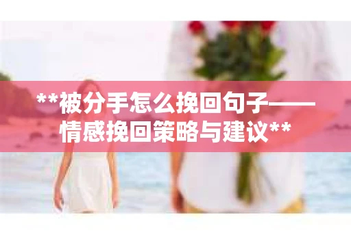 **被分手怎么挽回句子——情感挽回策略与建议**
