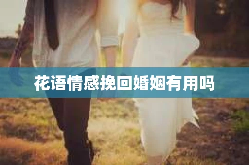 花语情感挽回婚姻有用吗
