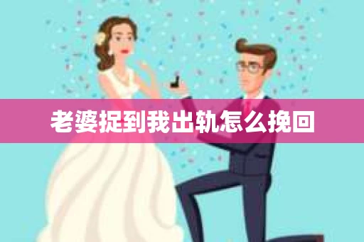 老婆捉到我出轨怎么挽回