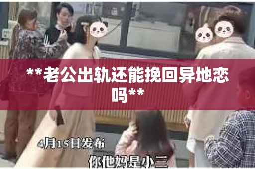 **老公出轨还能挽回异地恋吗**
