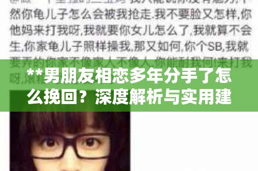 **男朋友相恋多年分手了怎么挽回？深度解析与实用建议**