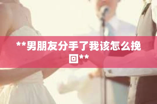 **男朋友分手了我该怎么挽回**