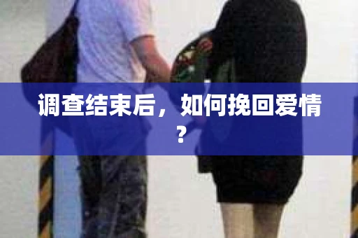 调查结束后，如何挽回爱情？