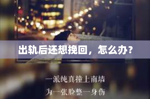 出轨后还想挽回,怎么办? 出轨后还想挽回,怎么办?