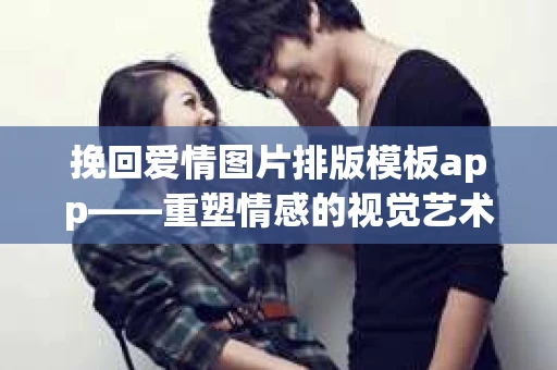 挽回爱情图片排版模板app——重塑情感的视觉艺术