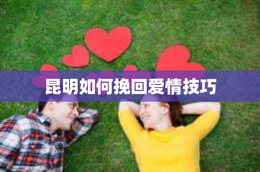 昆明如何挽回爱情技巧