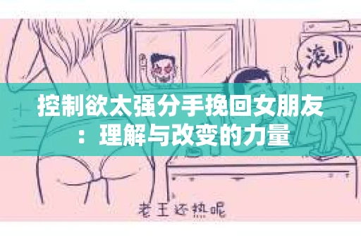 控制欲太强分手挽回女朋友：理解与改变的力量