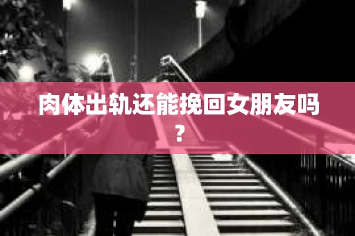 肉体出轨还能挽回女朋友吗？