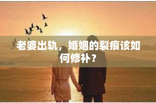 老婆出轨，婚姻的裂痕该如何修补？