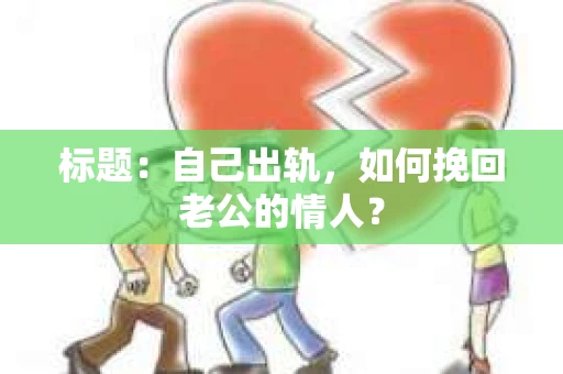 标题：自己出轨，如何挽回老公的情人？