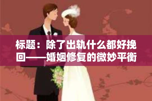 标题：除了出轨什么都好挽回——婚姻修复的微妙平衡
