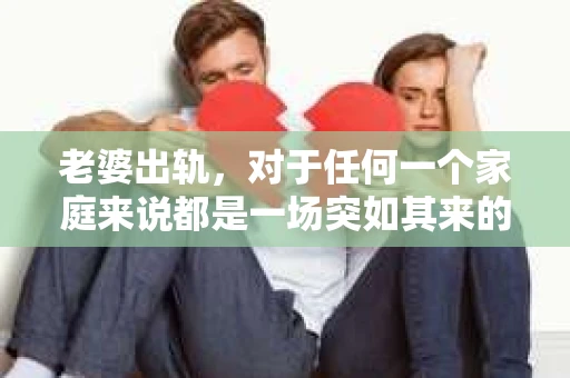 老婆出轨，对于任何一个家庭来说都是一场突如其来的风暴。面对这样的困境，如何挽回婚姻，重拾家庭的和谐，成为了许多人迫切想要了解的问题。今天，我们就来聊聊这个敏感而现实的话题——老婆出轨最好的挽回办法。