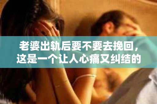 老婆出轨后要不要去挽回，这是一个让人心痛又纠结的问题。在这个问题上，每个人都有自己的看法和选择。今天，我就来和大家聊聊这个话题，希望能给大家带来一些帮助。
