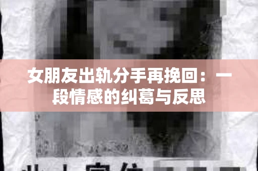 女朋友出轨分手再挽回：一段情感的纠葛与反思