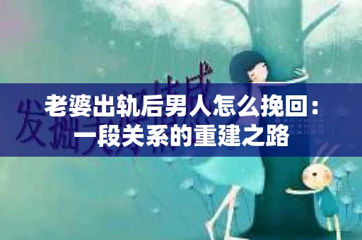老婆出轨后男人怎么挽回：一段关系的重建之路