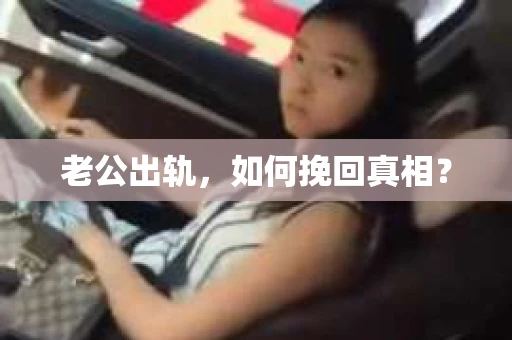 老公出轨,如何挽回真相? 老公出轨,如何挽回真相?