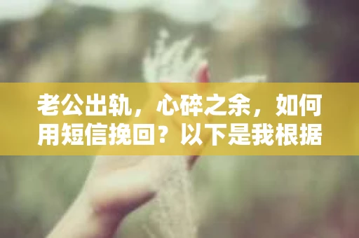 老公出轨，心碎之余，如何用短信挽回？以下是我根据实际情况整理的一些短信内容，希望能给你带来一些启发。