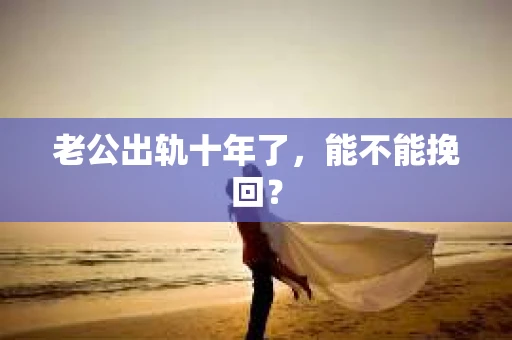 老公出轨十年了，能不能挽回？