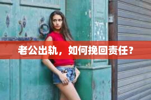 老公出轨，如何挽回责任？