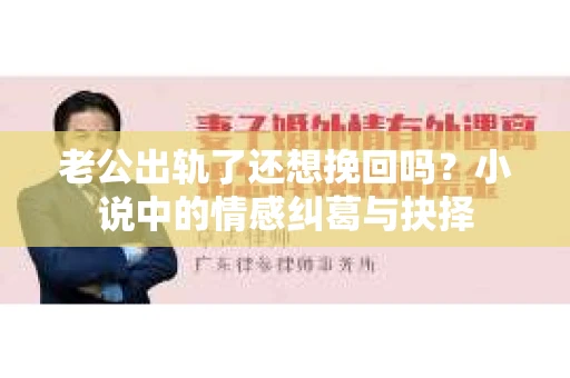 老公出轨了还想挽回吗？小说中的情感纠葛与抉择