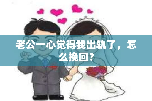 老公一心觉得我出轨了，怎么挽回？
