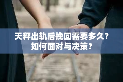 天秤出轨后挽回需要多久？如何面对与决策？