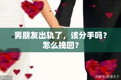 男朋友出轨了,该分手吗?怎么挽回? 男朋友出轨了,该分手吗?怎么挽回?