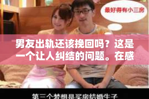 男友出轨还该挽回吗？这是一个让人纠结的问题。在感情的世界里，每个人都会遇到各种各样的困扰，而出轨无疑是其中最让人痛苦的一种。那么，当男友出轨时，我们究竟该不该挽回这段感情呢？以下是我的一些看法。
