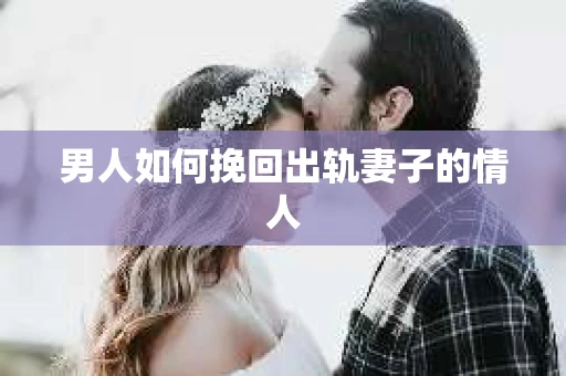 男人如何挽回出轨妻子的情人