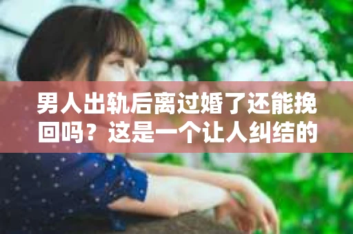 男人出轨后离过婚了还能挽回吗？这是一个让人纠结的问题。在这个充满变数的世界里，婚姻的稳固性似乎变得越来越难以保证。那么，当一个男人出轨后离婚了，他还有机会挽回这段婚姻吗？今天，我们就来探讨一下这个问题。