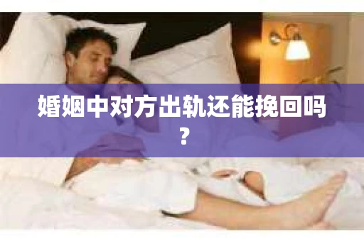 婚姻中对方出轨还能挽回吗？