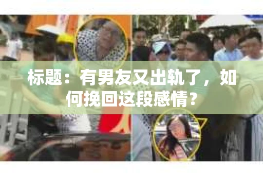 标题：有男友又出轨了，如何挽回这段感情？