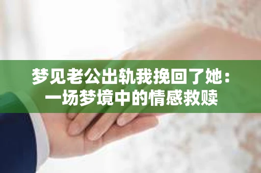 梦见老公出轨我挽回了她：一场梦境中的情感救赎