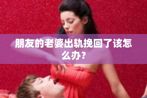 朋友的老婆出轨挽回了该怎么办？