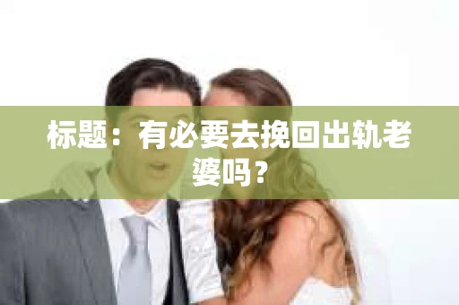 标题：有必要去挽回出轨老婆吗？