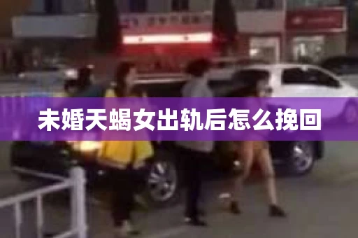 未婚天蝎女出轨后怎么挽回