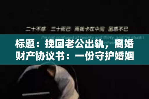 标题：挽回老公出轨，离婚财产协议书：一份守护婚姻与财产的明智选择