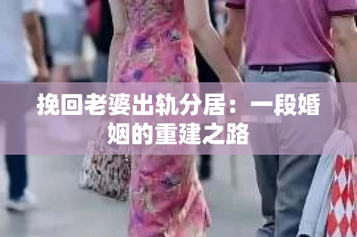 挽回老婆出轨分居：一段婚姻的重建之路