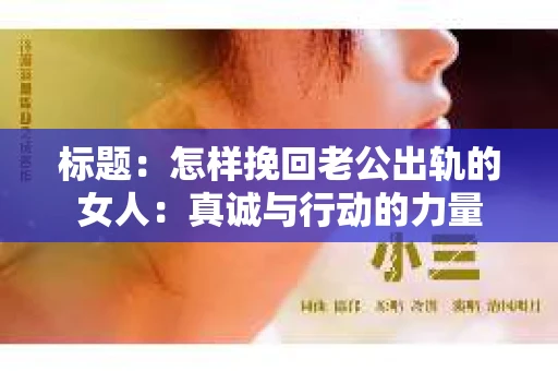 标题：怎样挽回老公出轨的女人：真诚与行动的力量