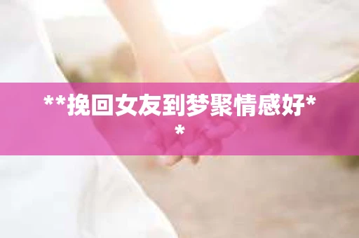 **挽回女友到梦聚情感好**