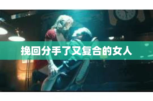 挽回分手了又复合的女人