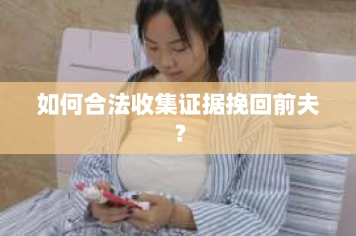 如何合法收集证据挽回前夫？