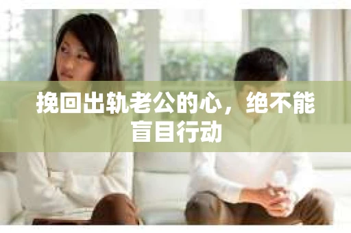 挽回出轨老公的心，绝不能盲目行动