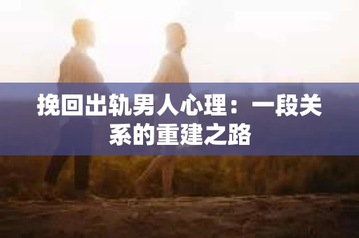 挽回出轨男人心理：一段关系的重建之路