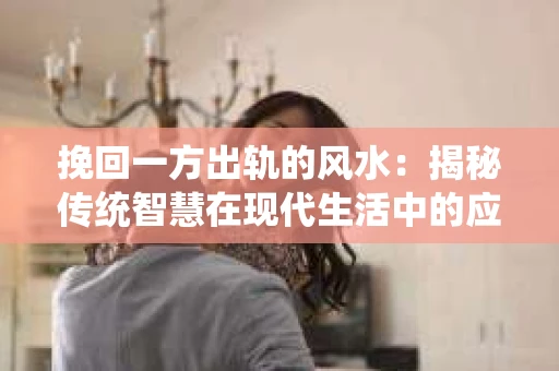 挽回一方出轨的风水：揭秘传统智慧在现代生活中的应用