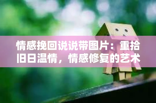 情感挽回说说带图片：重拾旧日温情，情感修复的艺术